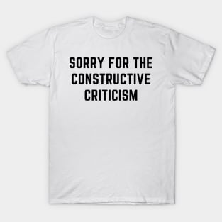 sorry for the constructive criticism T-Shirt